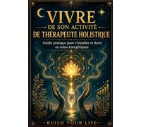 Vivre de son activité de thérapeute holistique: Guide pratique pour s'installer et durer en soins énergétiques