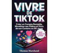 VIVRE DE TIKTOK Le Guide pour Vivre de son Contenu en 90 Jours: Créer un Compte Rentable, Monétiser ses Vidéos et Devenir Créateur de Contenu. Algorithme et Formats Viraux
