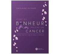 Vivre Du Bonheur Malgré Un Cancer - Quand Notre Coeur Parle D'amour