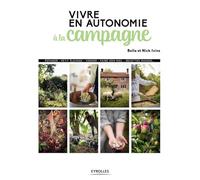 Vivre en autonomie à la campagne: Potager - petit élevage - verger - faire son miel - recettes maison
