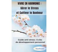 VIVRE EN HARMONIE : Gérer Le Stress et Cultiver le Bonheur: Guide anti-stress : 5 clés de développement personnel