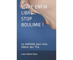 VIVRE ENFIN LIBRE : STOP BOULIMIE !: La méthode pour vous libérer des TCA.