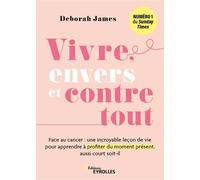 Vivre, envers et contre tout Face au cancer : une incroyable leçon de vie pour apprendre à profiter du moment présent, aussi court soit-il - Deborah James - Eyrolles - broché - Guide