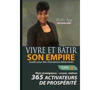 VIVRE ET BÂTIR MON EMPIRE, Guide pour des champions déterminés: Tome 4 - Mots Stratégiques - Croyez, Réalisez : 365 Activateurs de prospérité