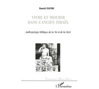 Vivre et mourir dans l'ancien israël - anthropologie biblique de la vie et de la mort - Daniel Faivre - L'harmattan - Livre