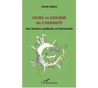 Vivre et mourir de l'amiante Une histoire syndicale en Normandie - Cécile Maire - L'harmattan - broché - Récit