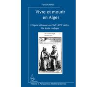 VIVRE ET MOURIR EN ALGER: L'Algérie ottomane aux XVIe-XVIIe siècles : un destin confisqué