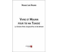 Vivre Et Mourir Pour Toi Ma Tunisie - La Tunisie D'hier, D'aujourd'hui, Et De Demain