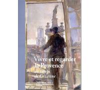 Vivre et regarder la Provence au temps de Cezanne