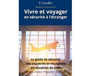 Vivre et voyager en sécurité à l’étranger: Le guide de sécurité des expatriés et voyageur. Méthodes terrain . préparation . décision . Évacuation
