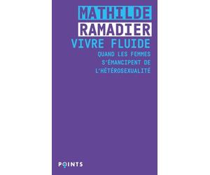 Vivre fluide Quand les femmes s'émancipent de l'hétérosexualité - Mathilde Ramadier - Points - Poche - Essai