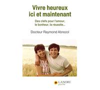 Vivre heureux ici et maintenant - Des clefs pour l'amour, le bonheur, la réussite…
