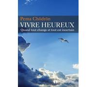 Vivre heureux: Quand tout change et tout est incertain