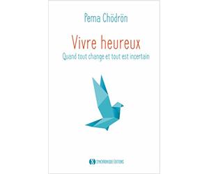 Vivre heureux: Quand tout change et tout est incertain