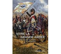 Vivre la Grande Armée. Etre soldat au temps de Napoléon