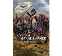 Vivre la Grande Armée. Etre soldat au temps de Napoléon