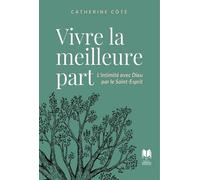 Vivre la meilleure part L’intimité avec Dieu par le Saint-Esprit - Catherine Côté - Inspiration Publishings - broché - Témoignage