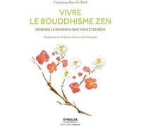 Vivre le bouddhisme zen: Devenez le Bouddha que vous êtes déjà.