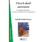 Vivre le deuil autrement La relation de soins : un espace de transition et d'accompagnement - Isabelle Godart-Auray - Chronique Sociale - broché - Essai