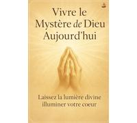 Vivre le Mystère de Dieu Aujourd’hui: Un chemin de révélation, de restauration intérieure et de croissance spirituelle en Christ