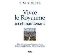 Vivre Le Royaume Ici Et Maintenant - Libérez Le Pouvoir Du Royaume Par Vos Paroles, Prières Et Déclarations