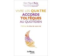 Vivre Les Quatre Accords Toltèques Au Quotidien - Maîtrisez Le Rêve De Votre Vie