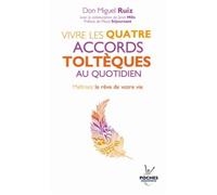 Vivre les quatre accords toltèques au quotidien. Maîtrisez le rêve de votre vie