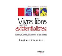 Vivre libre avec les existentialistes: Sartre, Camus, Beauvoir... et les autres