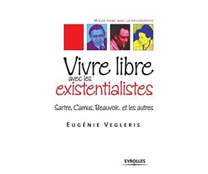 Vivre libre avec les existentialistes: Sartre, Camus, Beauvoir... et les autres