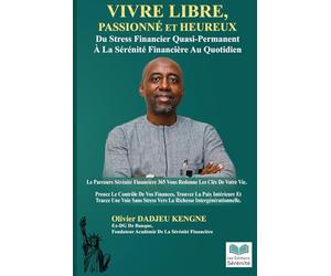 Vivre Libre, Passionné Et Heureux: Du Stress Financier Quasi-Permanent A La Sérénité Financière Au Quotidien