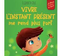 Vivre l'instant présent me rend plus fort: Livre pour enfants, pour retrouver le calme, rester concentré et surmonter l'anxiété (Le monde des émotions des enfants)