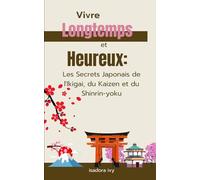 Vivre Longtemps et Heureux: Les Secrets Japonais de l'Ikigai, du Kaizen et du Shinrin-yoku