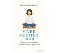Vivre, méditer, agir Confucianisme, taoïsme, bouddhisme - Marine Manouvrier - Tallandier - broché - Essai