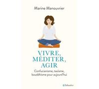 Vivre, Méditer, Agir - Confucianisme, Taoïsme, Bouddhisme Pour Aujourd'hui