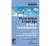 Vivre mieux à tout âge grâce à l'ostéopathie Suivi de : Journal d'un voyage aux sources de l'ostéopathie - Bernard Jurth - L'harmattan - broché - Guide