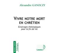 Vivre notre mort en chrétien - Eclairages théologiques pour la fin de vie
