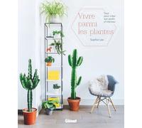 Vivre parmi les plantes: Tout pour créer son jardin d'intérieur