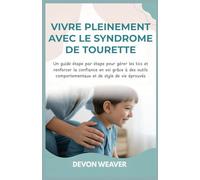 Vivre pleinement avec le syndrome de Tourette: Un guide étape par étape pour gérer les tics et renforcer la confiance en soi grâce à des outils comportementaux et de style de vie éprouvés