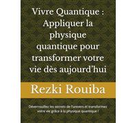 Vivre Quantique : Appliquer la physique quantique pour transformer votre vie dès aujourd’hui: Déverrouillez les secrets de l’univers et transformez votre vie grâce à la physique quantique !