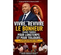 Vivre, Revivre le bonheur (sans tabous) pour longtemps et pour toujours (Dr Samuel MATHEY & Wassima SABER)