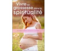 Vivre Sa Grossesse Dans La Spiritualité - Traverser Et Célébrer L'aventure De La Maternité