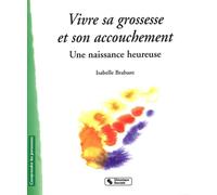 Vivre sa grossesse et son accouchement: Une naissance heureuse