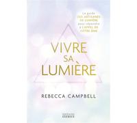 Vivre sa Lumière - Le guide des artisans de lumière pour répondre à l'appel de votre âme - Rebecca Campbell - Exergue - broché - Guide