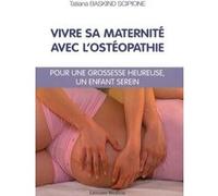 Vivre sa maternité avec l'ostéopathie - Pour une grossesse heureuse, un enfant serein TATIANA BASKIND SCIPIONE (Auteur), Philippe Devillers (Préface)