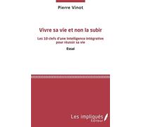 Vivre Sa Vie Et Non La Subir - Les 10 Clefs D'une Intelligence Intégrative Pour Réussir Sa Vie