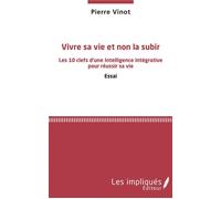 Vivre sa vie et non la subir Les 10 clefs d'une Intelligence intégrative pour réussir sa vie - Essai - Pierre Vinot - Les Impliqués - broché - Essai