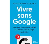 Vivre sans Google Les solutions pour se libérer de Chrome, Gmail, Maps, Android... - Guillaume Limare - Eyrolles - broché - Guide