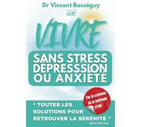 VIVRE SANS STRESS, DÉPRESSION OU ANXIÉTÉ: TOUTES LES SOLUTIONS POUR RETROUVER LA SÉRÉNITÉ