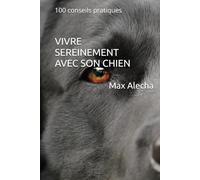 Vivre sereinement avec son chien: 100 conseils pratiques
