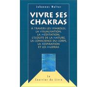 Vivre ses chakras: À travers les symboles, la visualisation, la méditation, l'écoute de la nature, la conscience du corps, la respiration et les mudras